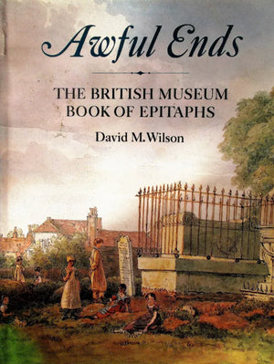 Awful Ends ~ The British Museum Book of Epitaphs ~ D. M. Wilson