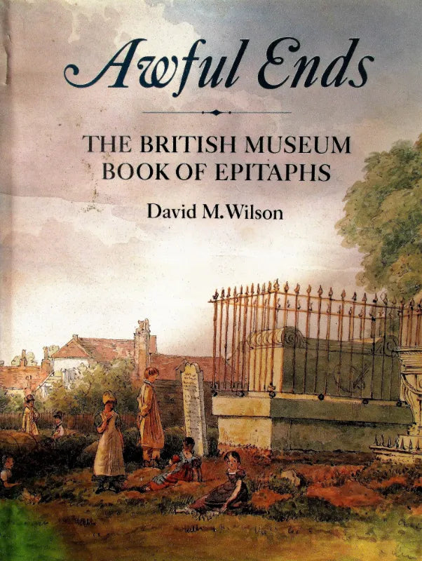Awful Ends ~ The British Museum Book of Epitaphs ~ D. M. Wilson