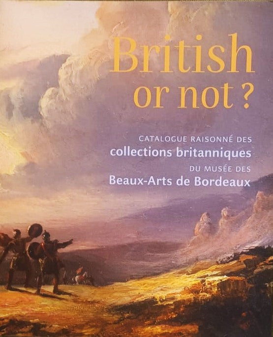 British or Not ? Catalogue Raisonné des collections britanniques du Musée des Beaux-Arts de Bordeaux