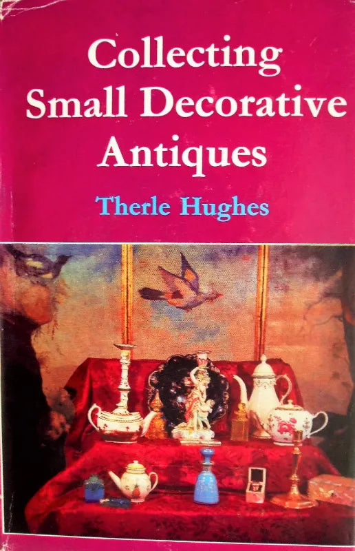 Collecting Small Decorative Antiques ~ Therle Hughes