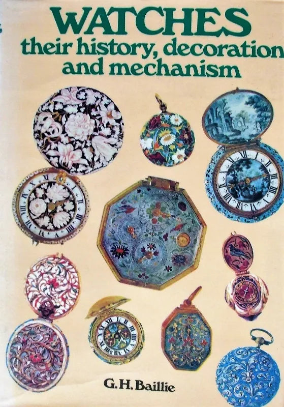 Watches ~ Their History, Decoration & Mechanism ~ G.H. Baillie